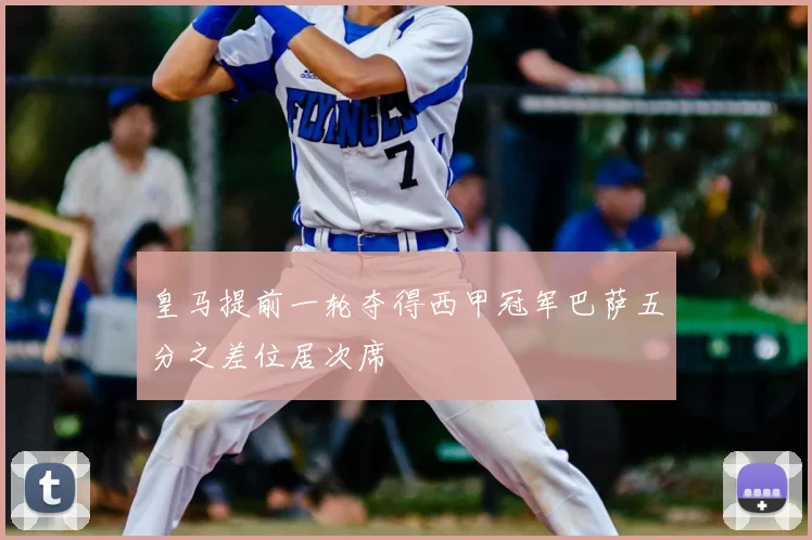 皇马提前一轮夺得西甲冠军巴萨五分之差位居次席