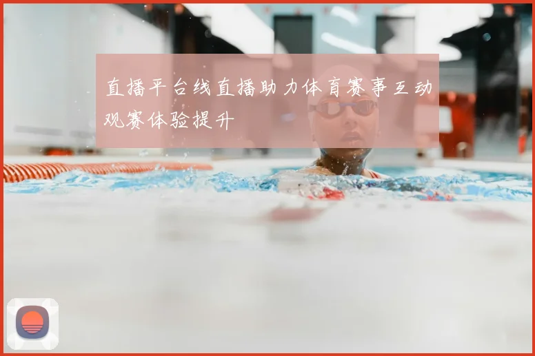 直播平台线直播助力体育赛事互动观赛体验提升