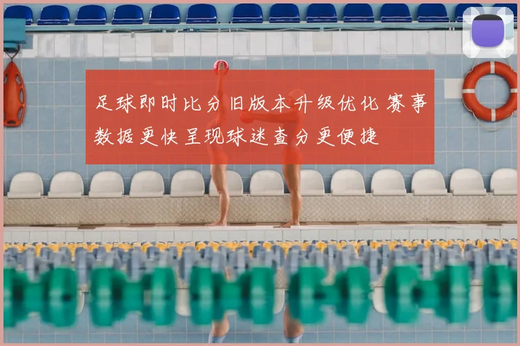 足球即时比分旧版本升级优化 赛事数据更快呈现球迷查分更便捷