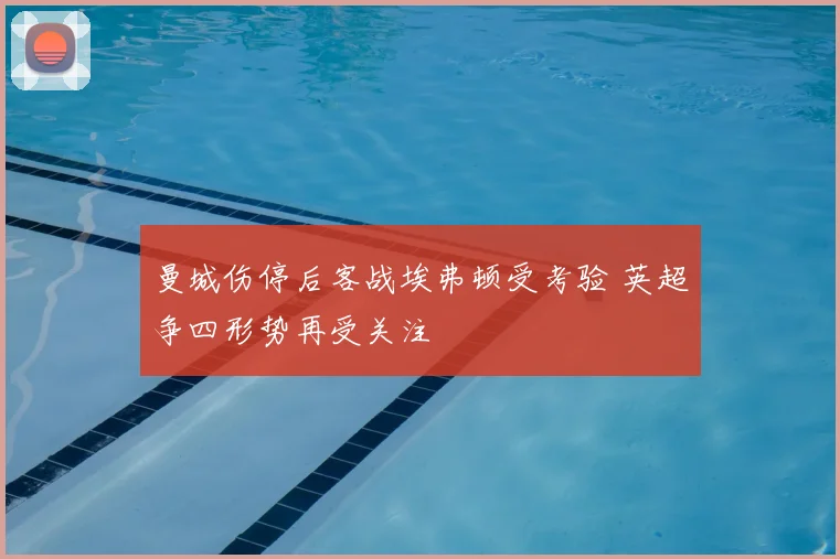 曼城伤停后客战埃弗顿受考验 英超争四形势再受关注