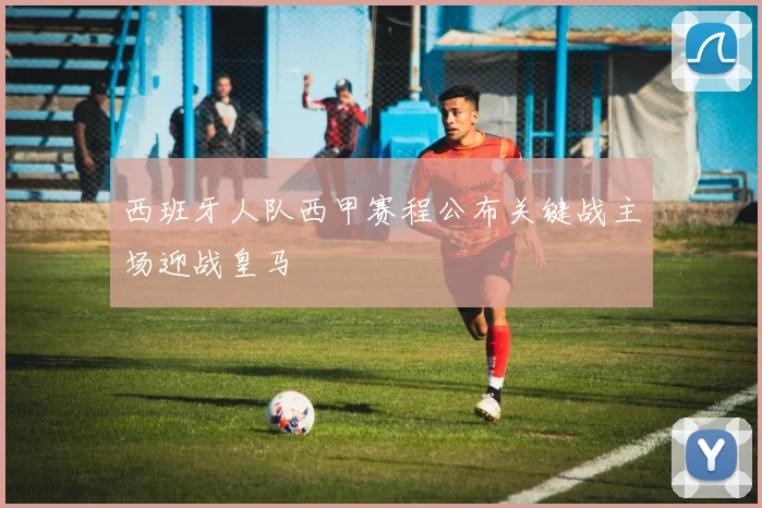 西班牙人队西甲赛程公布关键战主场迎战皇马