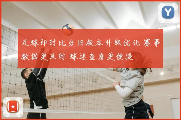 足球即时比分旧版本升级优化 赛事数据更及时 球迷查看更便捷