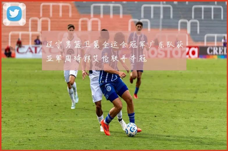 辽宁男篮卫冕全运会冠军广东队获亚军周琦郭艾伦联手夺冠