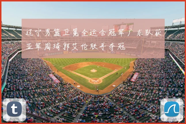 辽宁男篮卫冕全运会冠军广东队获亚军周琦郭艾伦联手夺冠