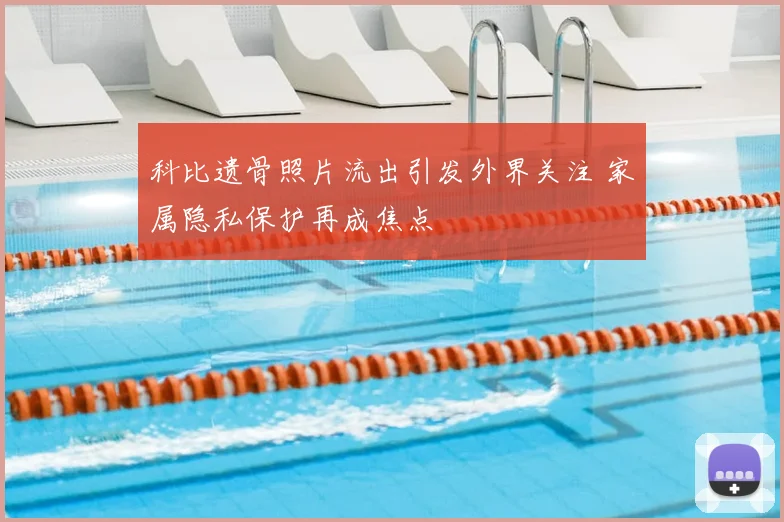 科比遗骨照片流出引发外界关注 家属隐私保护再成焦点