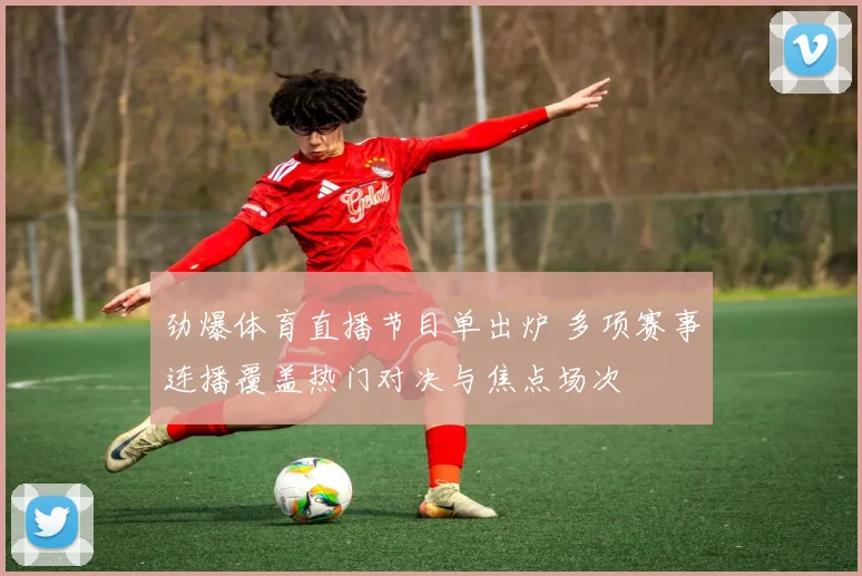 劲爆体育直播节目单出炉 多项赛事连播覆盖热门对决与焦点场次