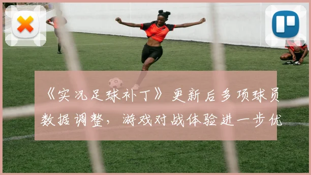 《实况足球补丁》更新后多项球员数据调整，游戏对战体验进一步优化