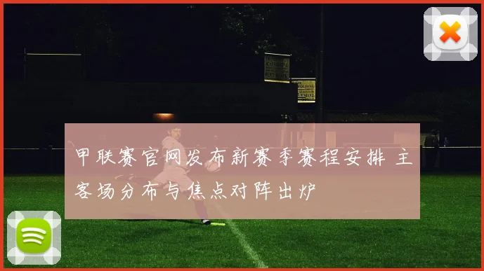 甲联赛官网发布新赛季赛程安排 主客场分布与焦点对阵出炉