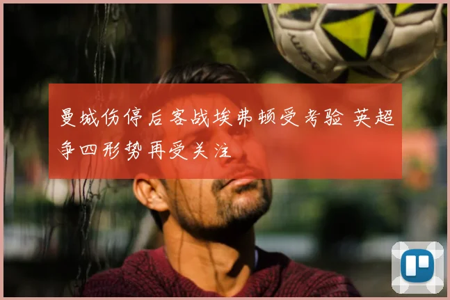 曼城伤停后客战埃弗顿受考验 英超争四形势再受关注