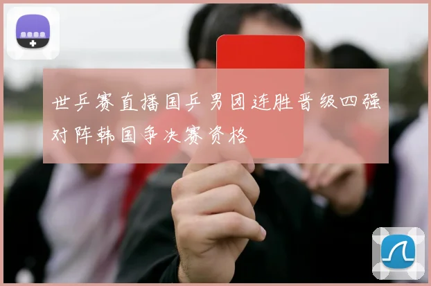 世乒赛直播国乒男团连胜晋级四强对阵韩国争决赛资格