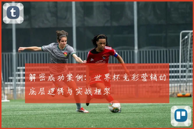 解密成功案例：世界杯竞彩营销的底层逻辑与实战框架
