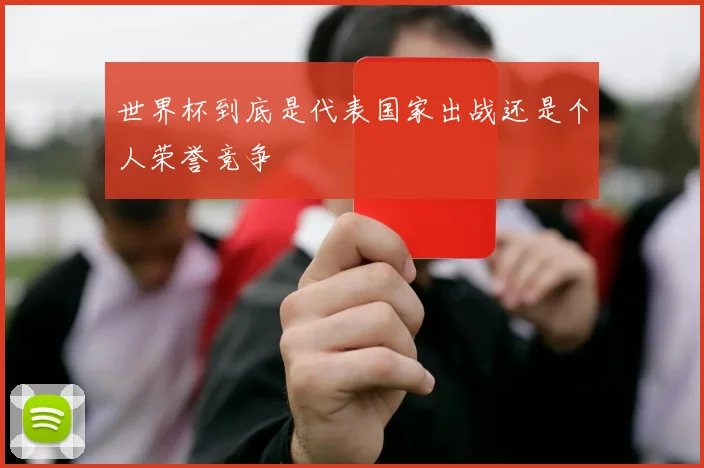 世界杯到底是代表国家出战还是个人荣誉竞争