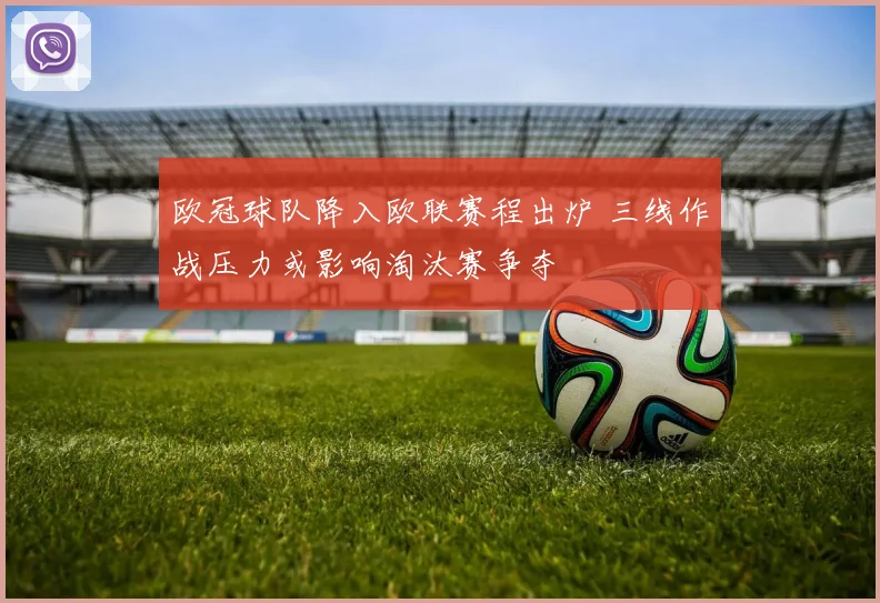 欧冠球队降入欧联赛程出炉 三线作战压力或影响淘汰赛争夺