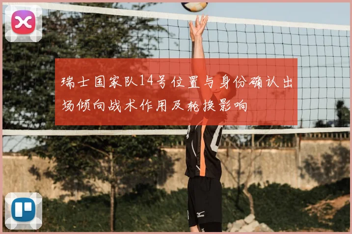 瑞士国家队14号位置与身份确认出场倾向战术作用及轮换影响