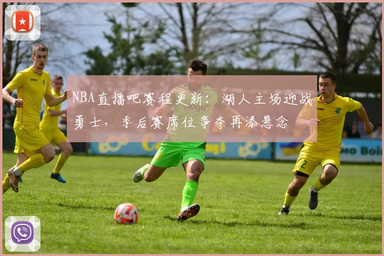 NBA直播吧赛程更新：湖人主场迎战勇士，季后赛席位争夺再添悬念