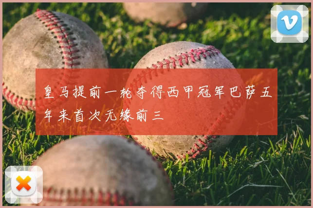 皇马提前一轮夺得西甲冠军巴萨五年来首次无缘前三