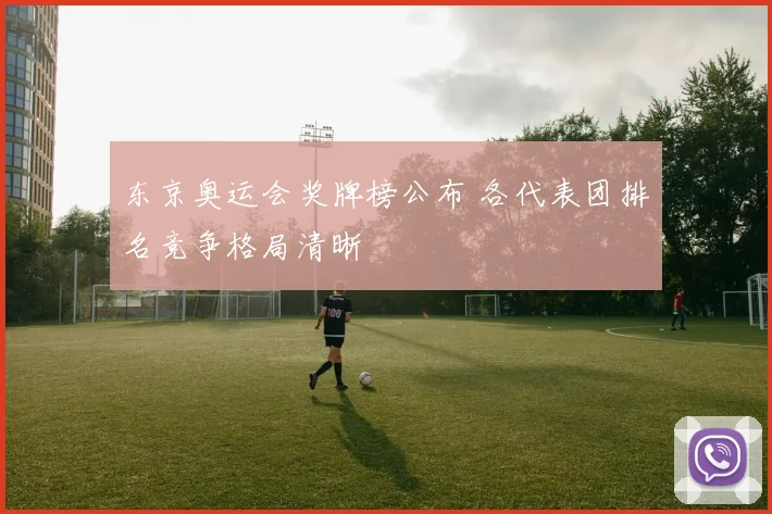东京奥运会奖牌榜公布 各代表团排名竞争格局清晰