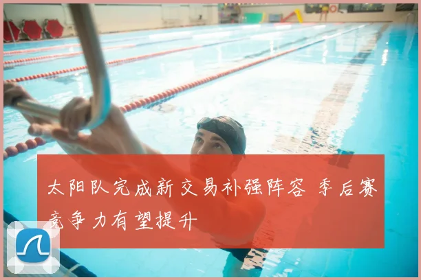 太阳队完成新交易补强阵容 季后赛竞争力有望提升