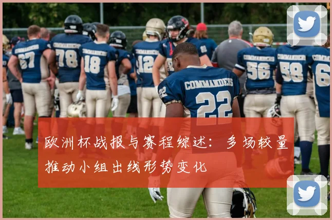 欧洲杯战报与赛程综述：多场较量推动小组出线形势变化