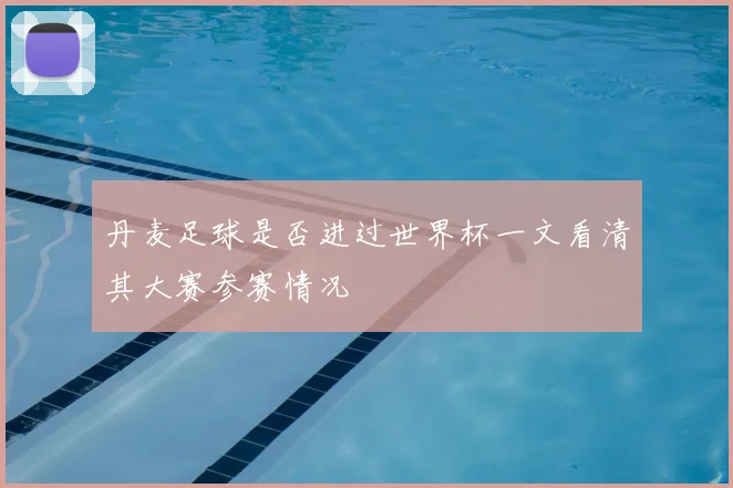 丹麦足球是否进过世界杯一文看清其大赛参赛情况