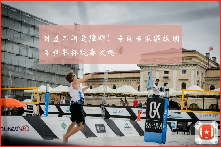 时差不再是障碍!专访专家解读明年世界杯观赛攻略