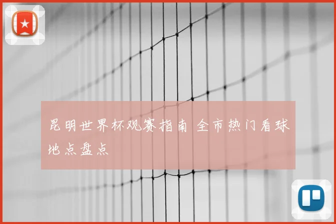 昆明世界杯观赛指南 全市热门看球地点盘点