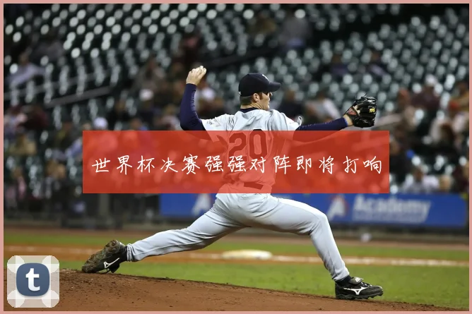 世界杯决赛强强对阵即将打响