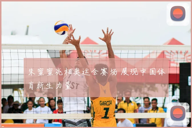 朱蜜蜜亮相奥运会赛场 展现中国体育新生力量