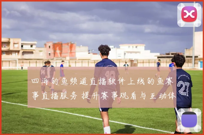 四海钓鱼频道直播软件上线钓鱼赛事直播服务 提升赛事观看与互动体验