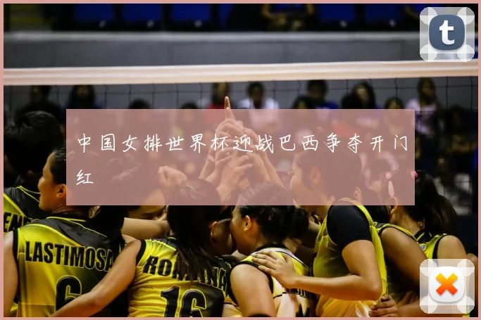 中国女排世界杯迎战巴西争夺开门红