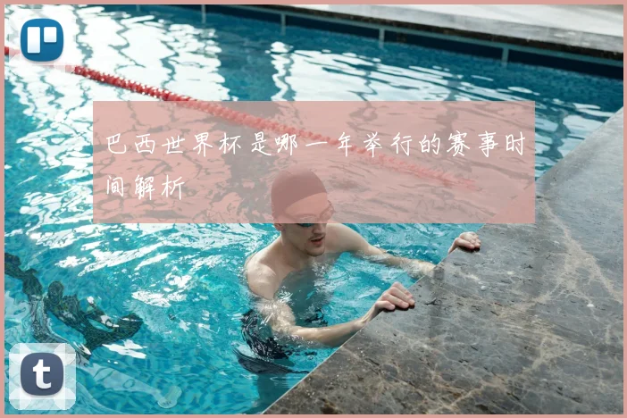 巴西世界杯是哪一年举行的赛事时间解析