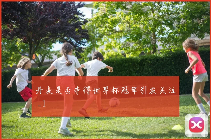 丹麦是否夺得世界杯冠军引发关注 _1