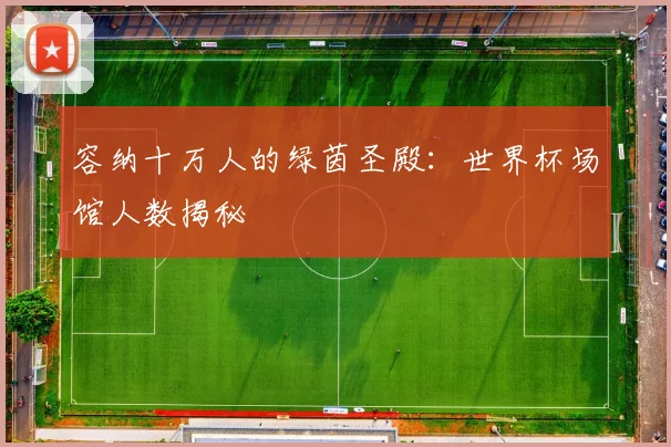 容纳十万人的绿茵圣殿：世界杯场馆人数揭秘