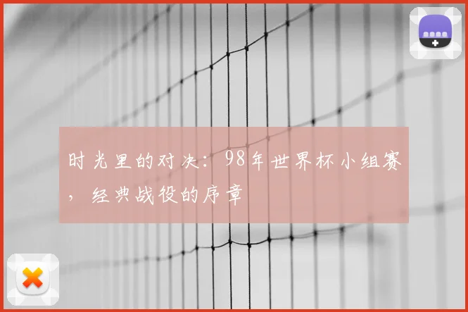 时光里的对决：98年世界杯小组赛，经典战役的序章