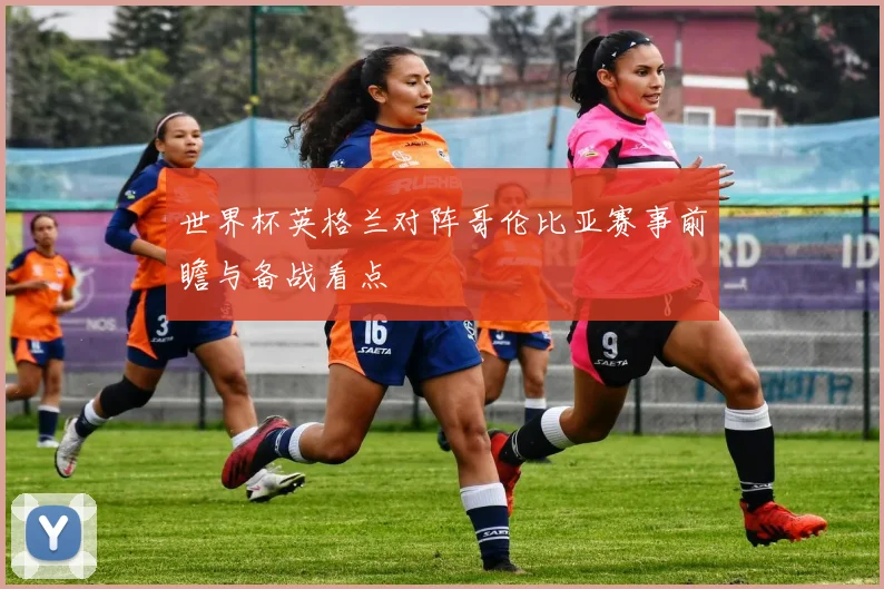 世界杯英格兰对阵哥伦比亚赛事前瞻与备战看点