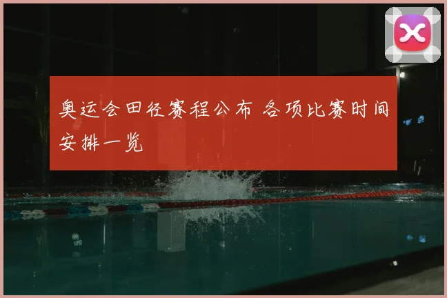 奥运会田径赛程公布 各项比赛时间安排一览