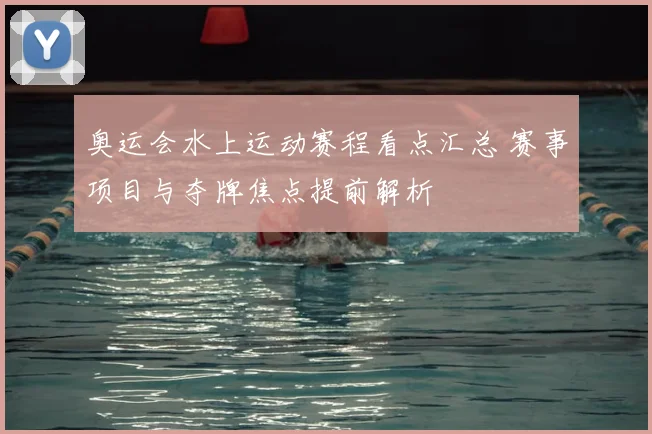 奥运会水上运动赛程看点汇总 赛事项目与夺牌焦点提前解析