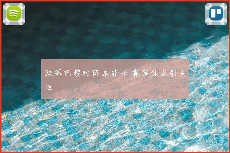 欧冠巴黎对阵本菲卡 赛事焦点引关注