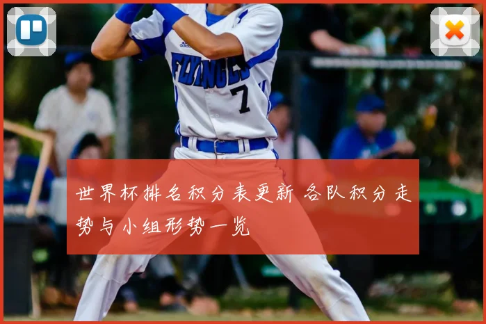 世界杯排名积分表更新 各队积分走势与小组形势一览