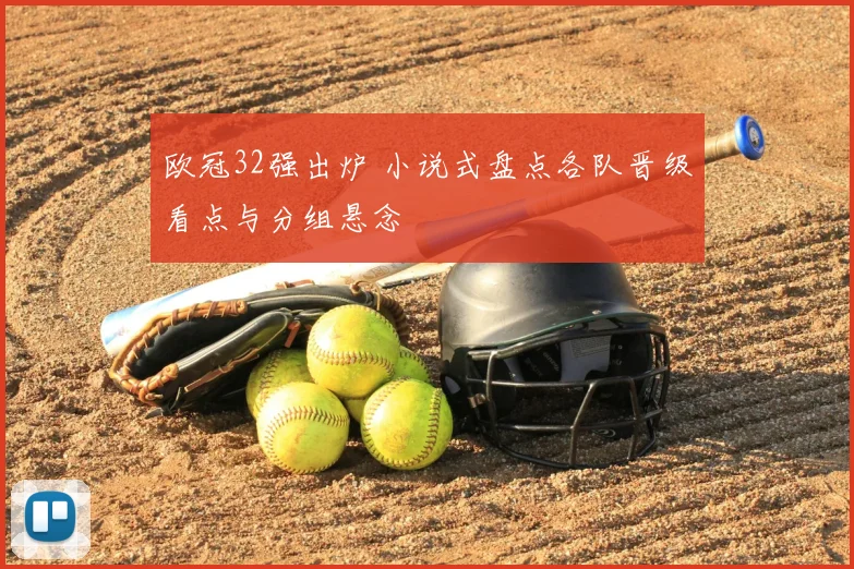 欧冠32强出炉 小说式盘点各队晋级看点与分组悬念