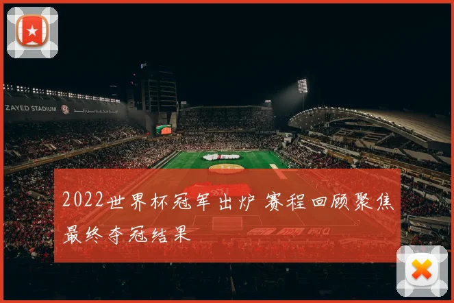2022世界杯冠军出炉 赛程回顾聚焦最终夺冠结果