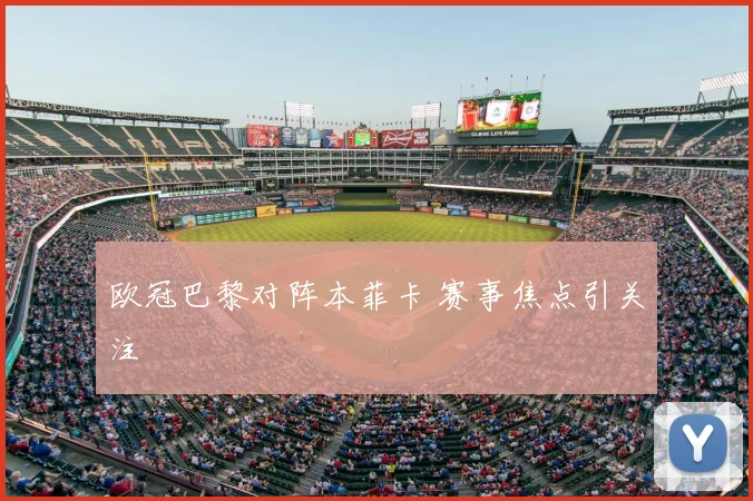 欧冠巴黎对阵本菲卡 赛事焦点引关注