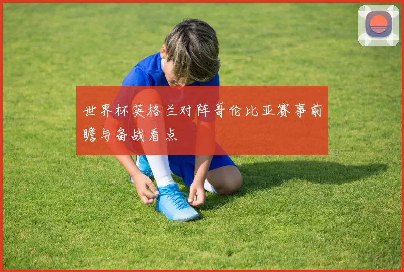 世界杯英格兰对阵哥伦比亚赛事前瞻与备战看点