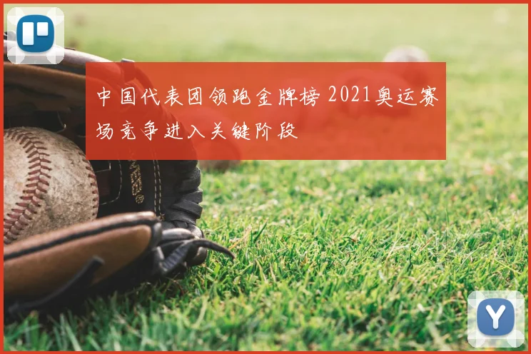 中国代表团领跑金牌榜 2021奥运赛场竞争进入关键阶段