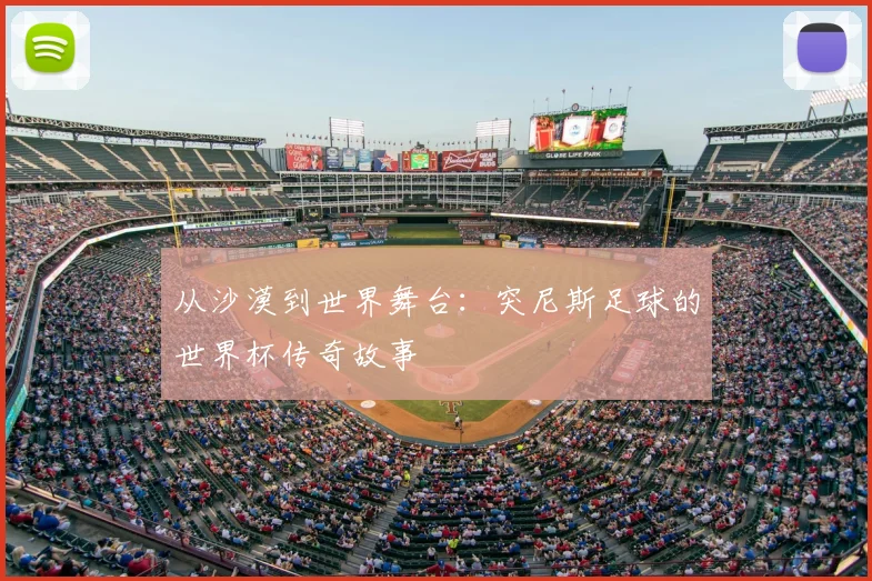 从沙漠到世界舞台:突尼斯足球的世界杯传奇故事