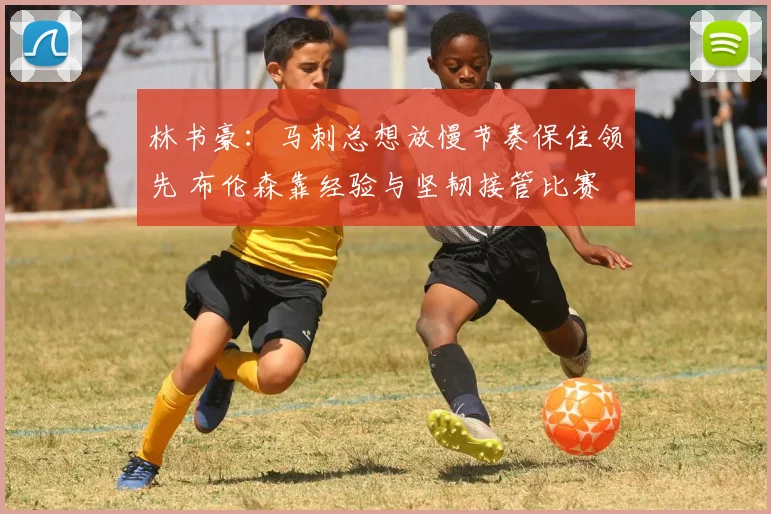 林书豪：马刺总想放慢节奏保住领先 布伦森靠经验与坚韧接管比赛