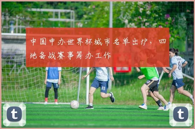 中国申办世界杯城市名单出炉，四地备战赛事筹办工作