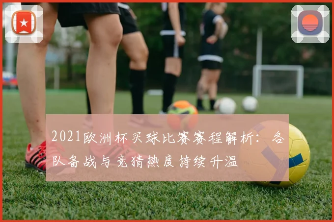 2021欧洲杯买球比赛赛程解析：各队备战与竞猜热度持续升温