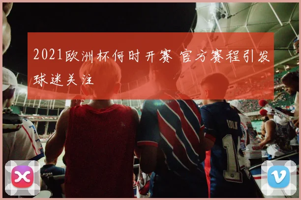 2021欧洲杯何时开赛 官方赛程引发球迷关注