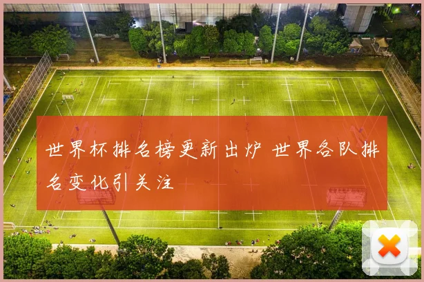 世界杯排名榜更新出炉 世界各队排名变化引关注